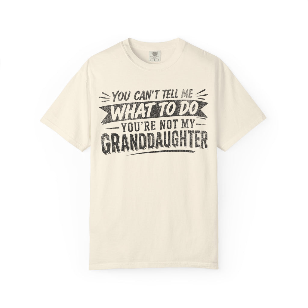 You Can't Tell Me What To Do You're Not My Granddaughter Shirt