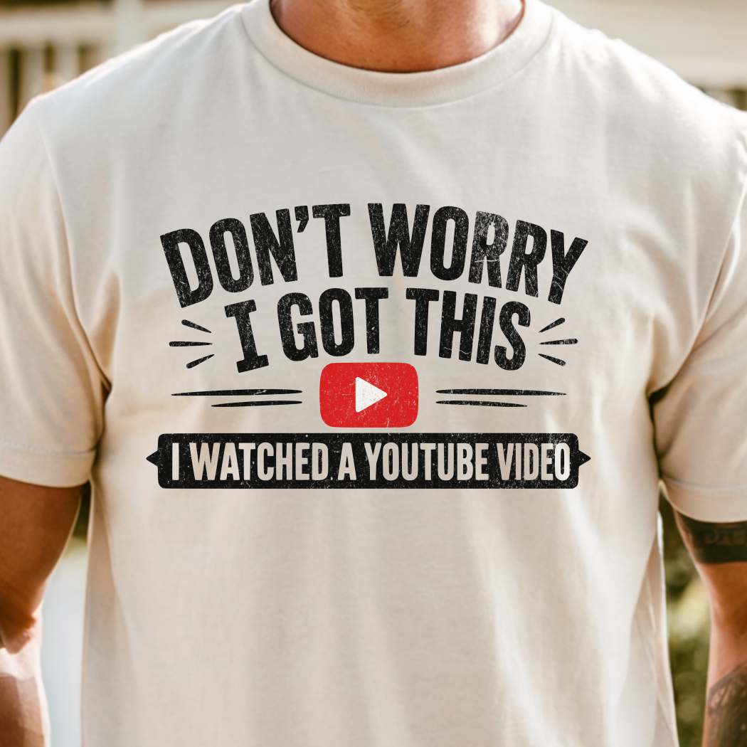Don't Worry I Got This I Watched A YouTube Video Shirt